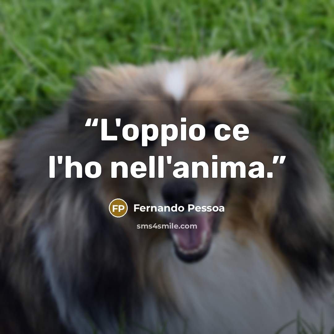 “L'oppio ce l'ho nell'anima.” quote by Fernando Pessoa