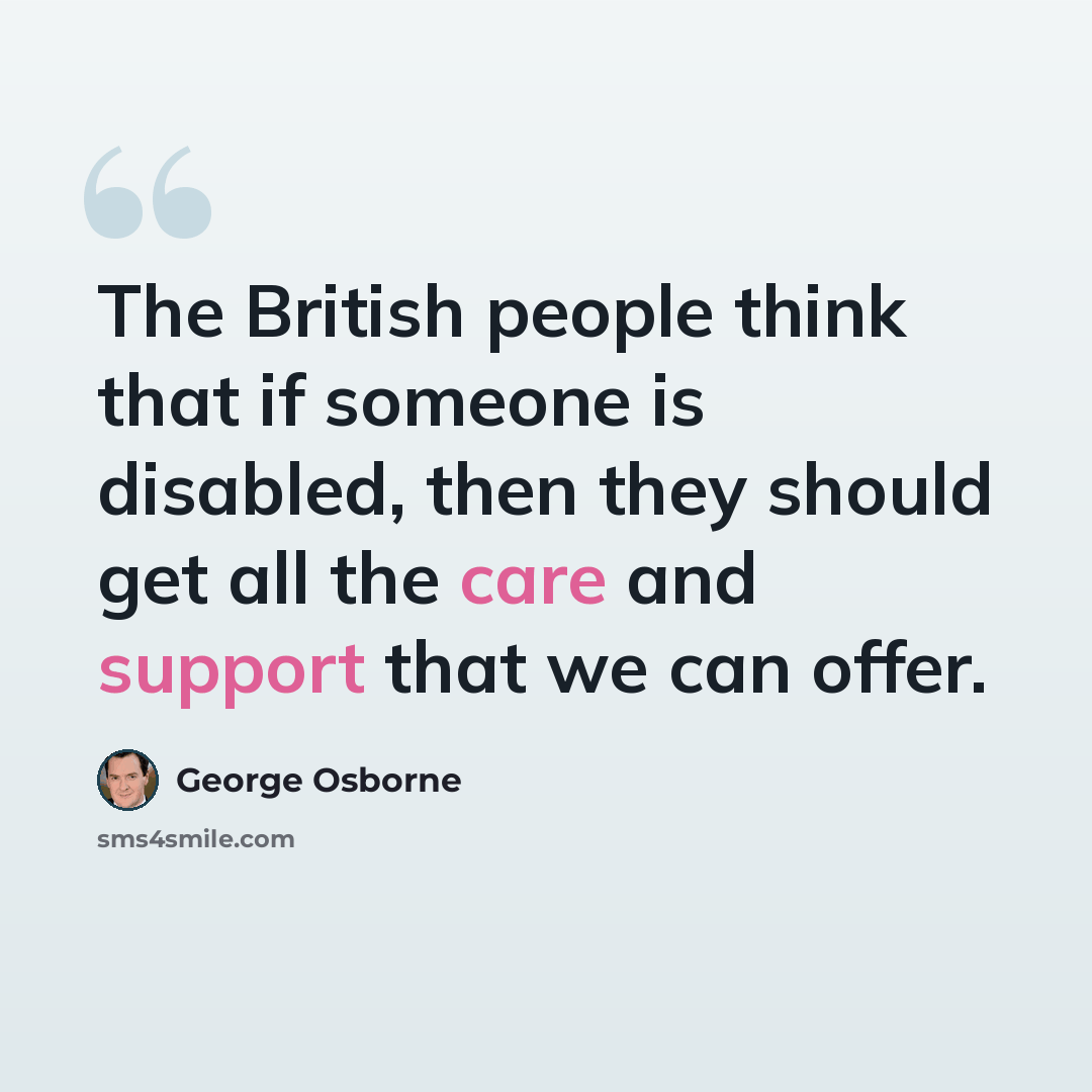“The British people think that if someone is disabled, then they should get all the care and support that we can offer.” quote by George Osborne