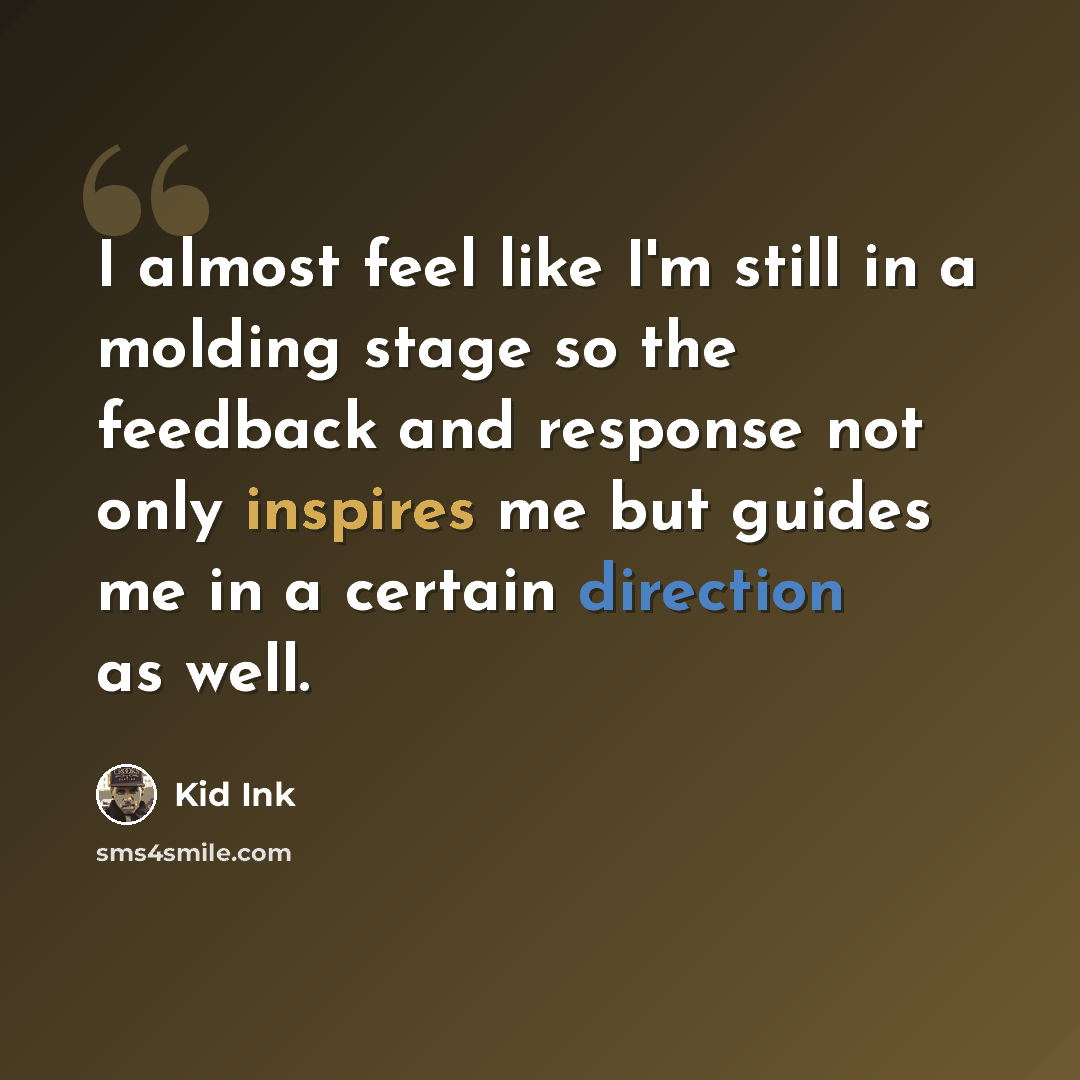 “I almost feel like I'm still in a molding stage so the feedback and response not only inspires me but guides me in a certain direction as well.” quote by Kid Ink