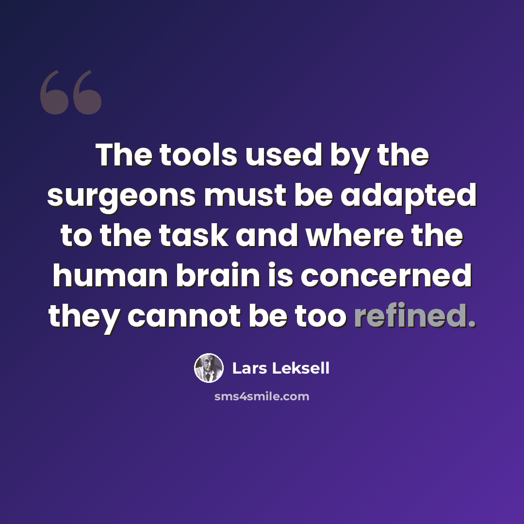 “The tools used by the surgeons must be adapted to the task and where the human brain is concerned they cannot be too refined.” quote by Lars Leksell
