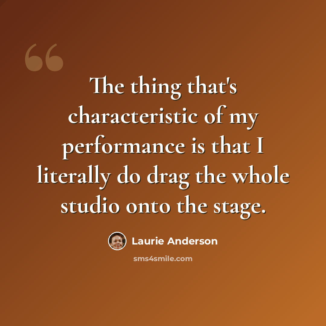 “The thing that's characteristic of my performance is that I literally do drag the whole studio onto the stage.” quote by Laurie Anderson