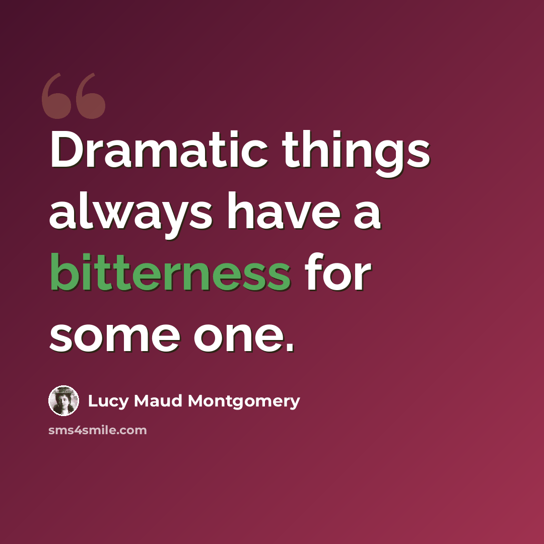 “Dramatic things always have a bitterness for some one.” quote by Lucy Maud Montgomery