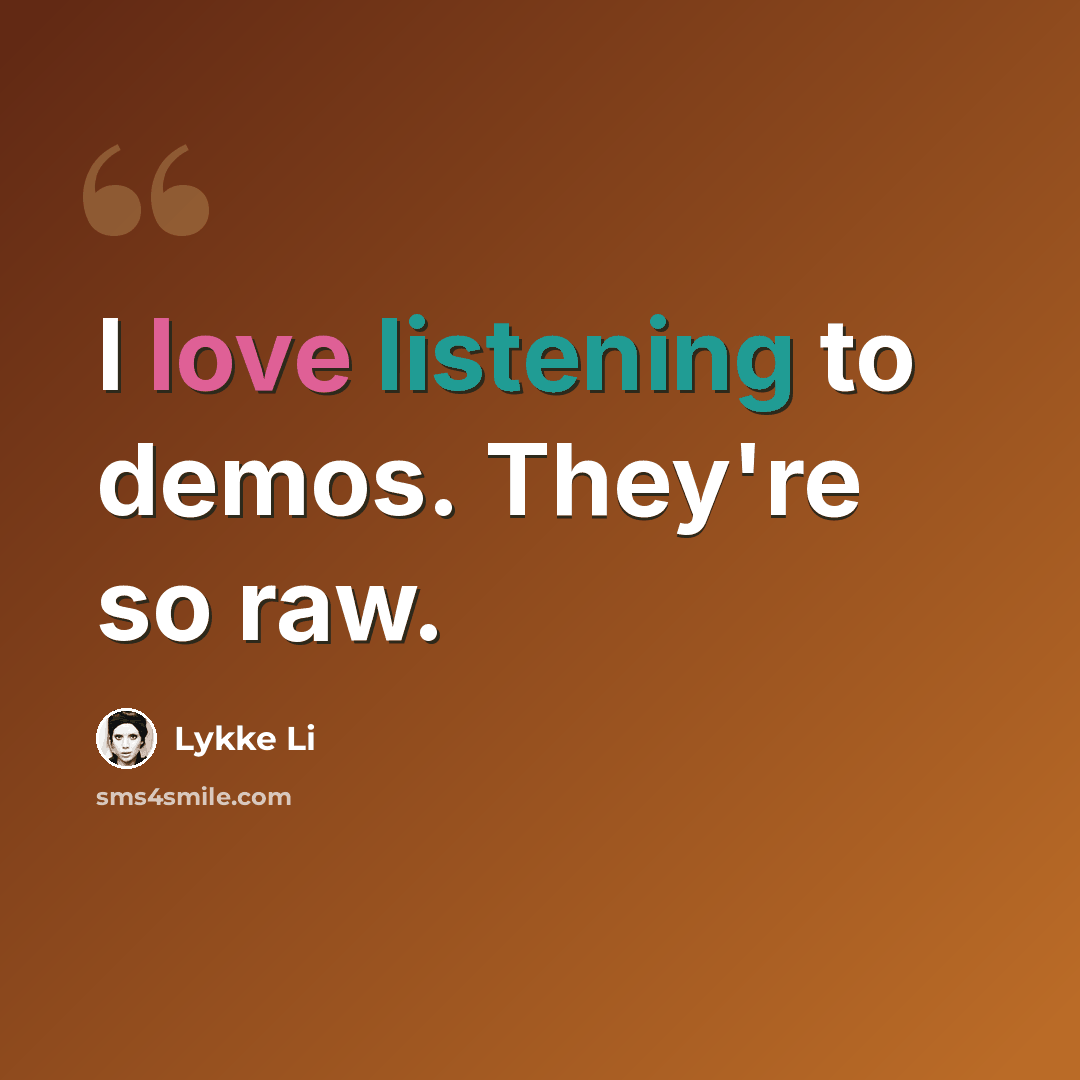 “I love listening to demos. They're so raw.” quote by Lykke Li