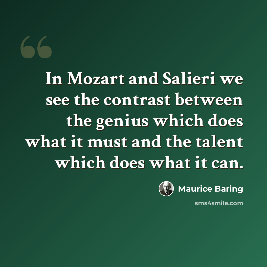 “In Mozart and Salieri we see the contrast between the genius which does what it must and the talent which does what it can.” quote by Maurice Baring