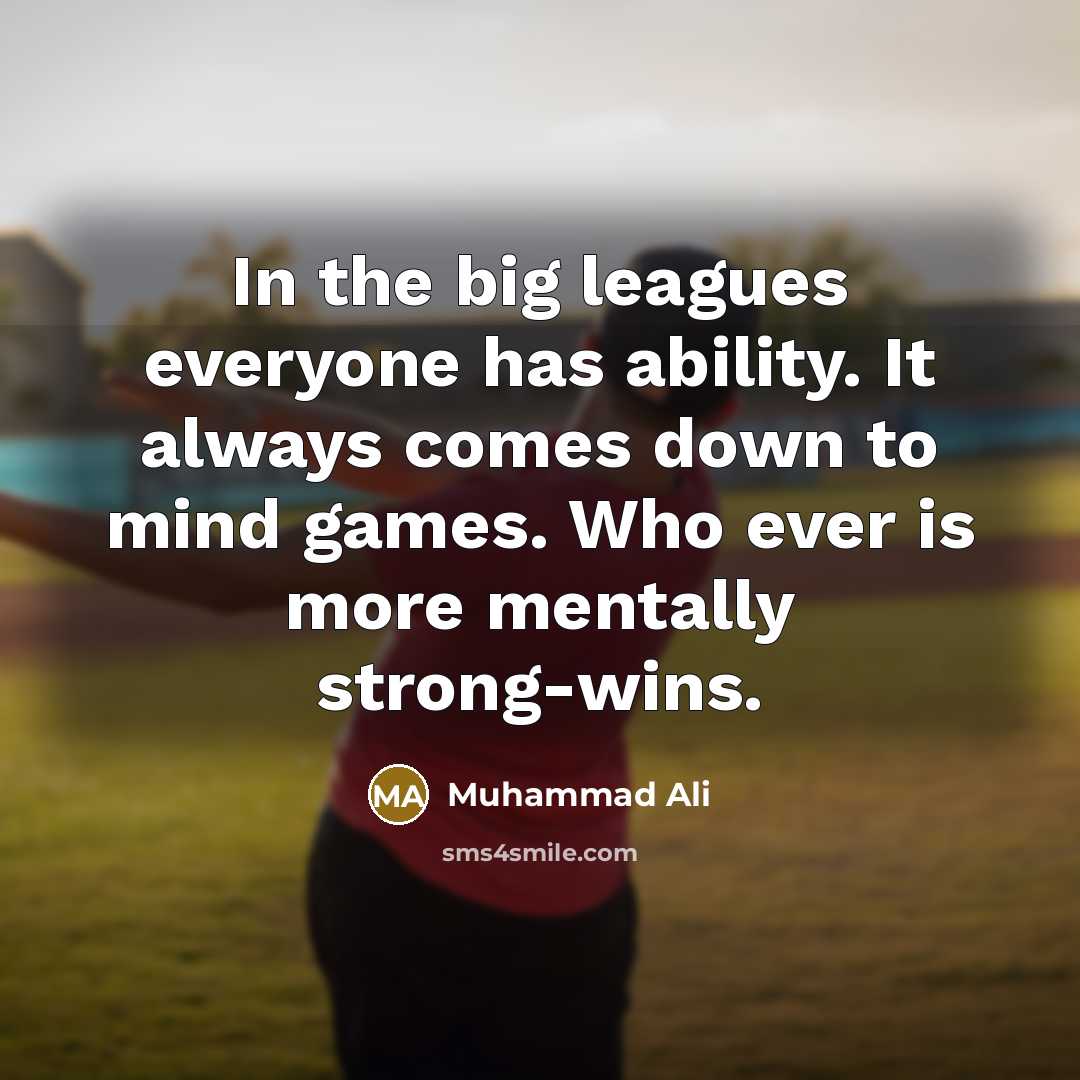“In the big leagues everyone has ability. It always comes down to mind games. Who ever is more mentally strong-wins.” quote by Muhammad Ali