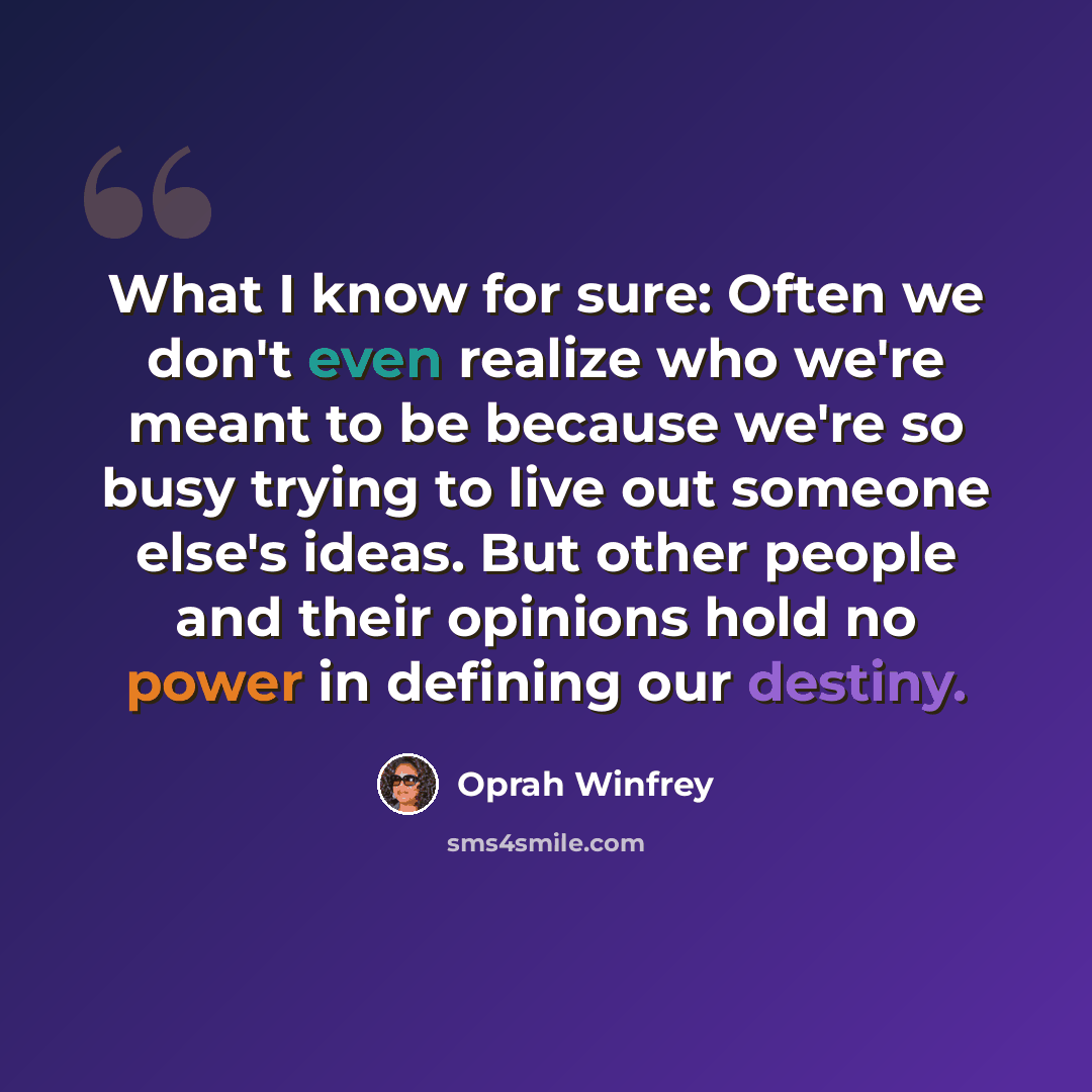 “What I know for sure: Often we don't even realize who we're meant to be because we're so busy trying to live out someone else's ideas. But other people and their opinions hold no power in defining our destiny.” quote by Oprah Winfrey