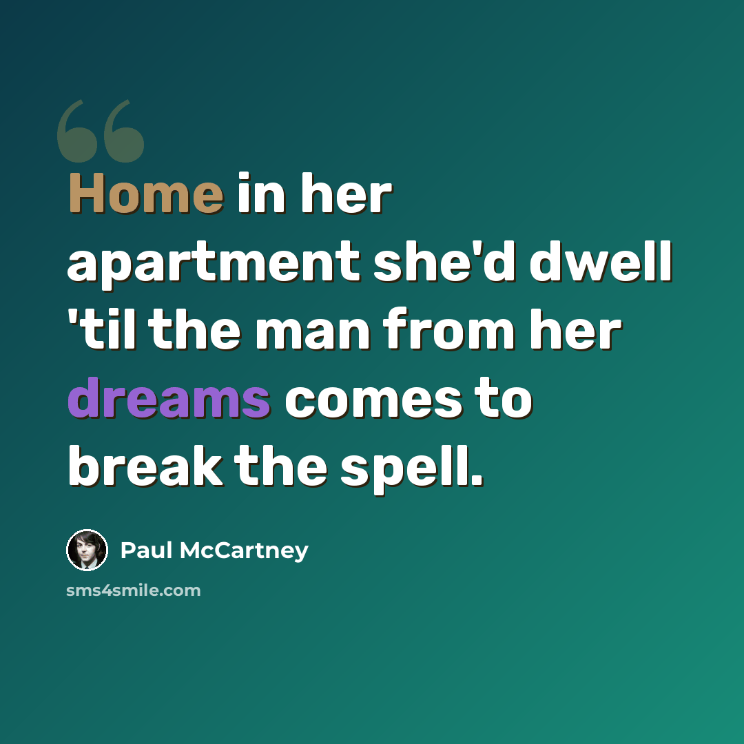 “Home in her apartment she'd dwell 'til the man from her dreams comes to break the spell.” quote by Paul McCartney