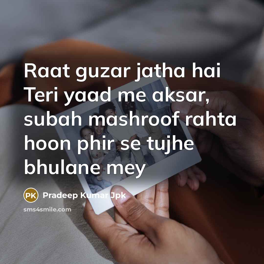 “Raat guzar jatha hai Teri yaad me aksar, subah mashroof rahta hoon phir se tujhe bhulane mey” quote by Pradeep Kumar Jpk