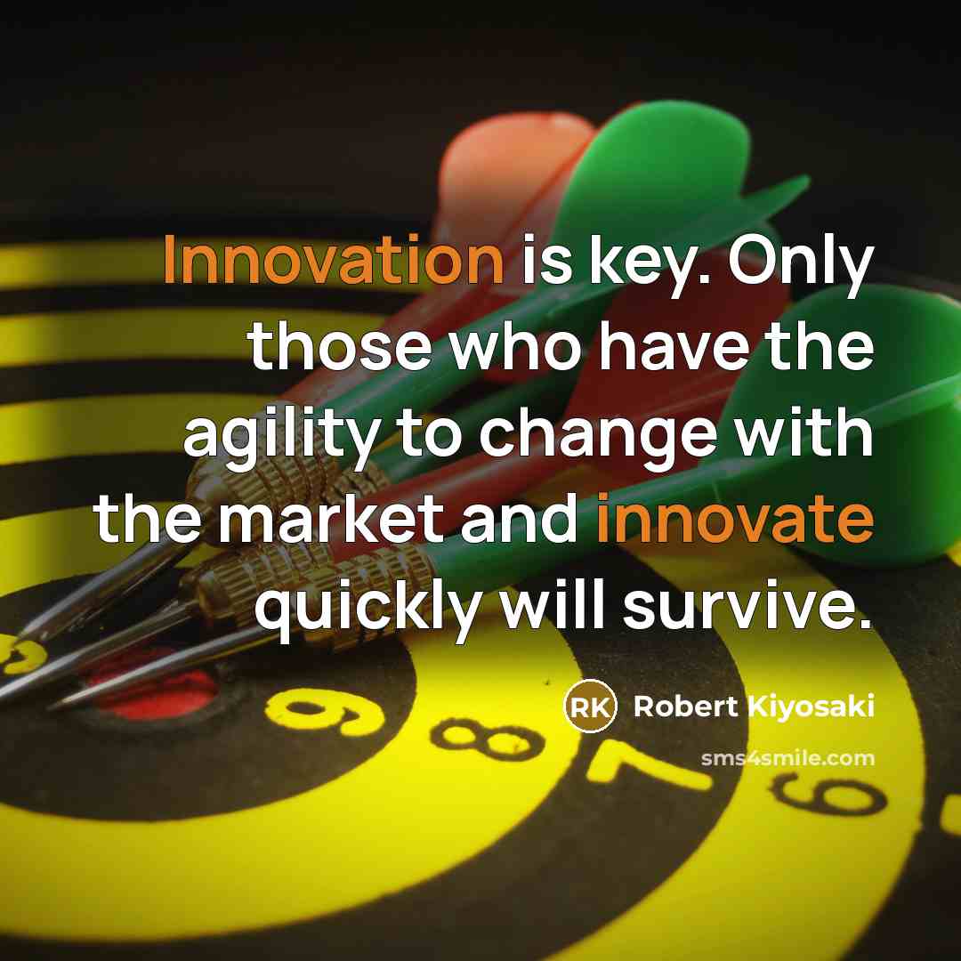 “Innovation is key. Only those who have the agility to change with the market and innovate quickly will survive.” quote by Robert Kiyosaki