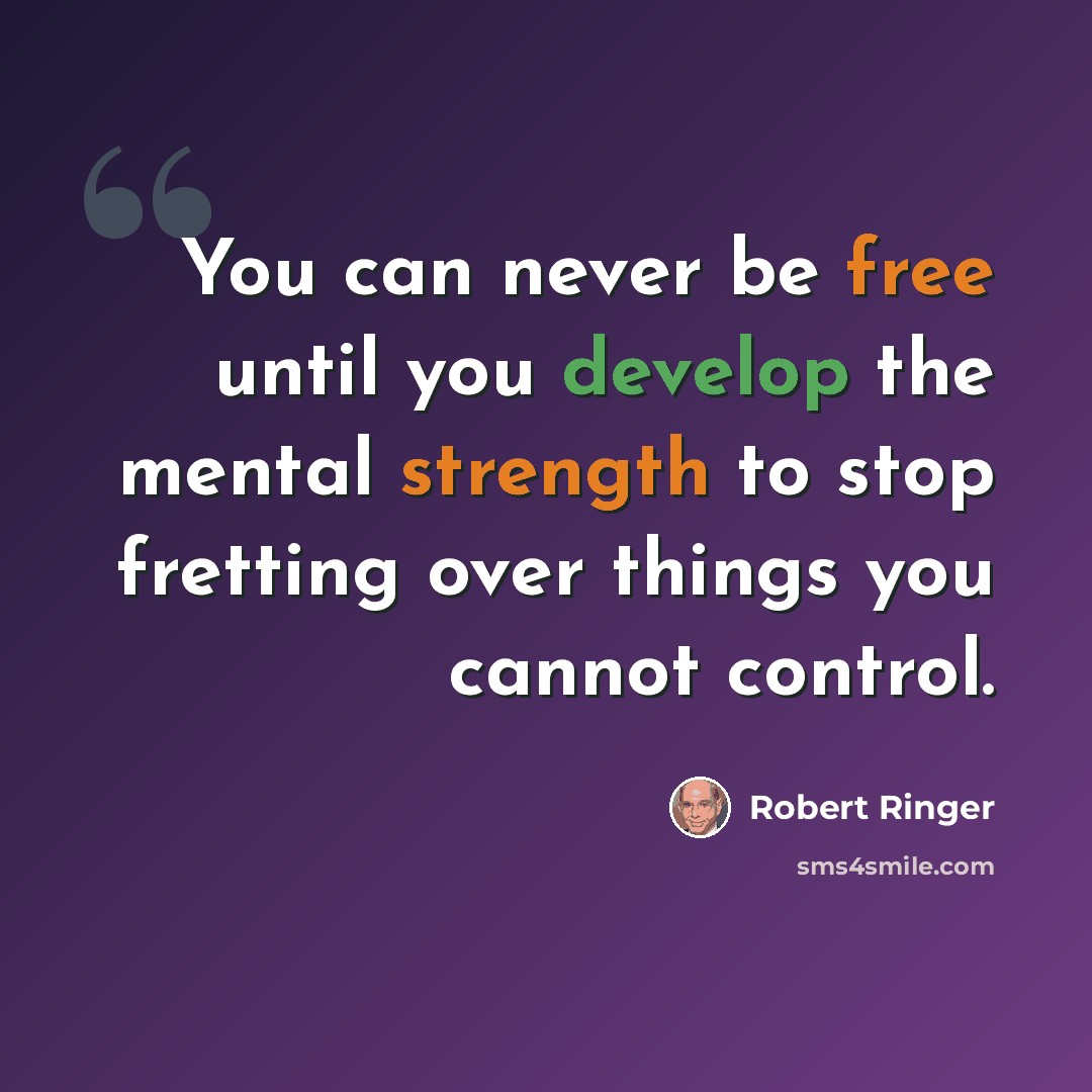 “You can never be free until you develop the mental strength to stop fretting over things you cannot control.” quote by Robert Ringer