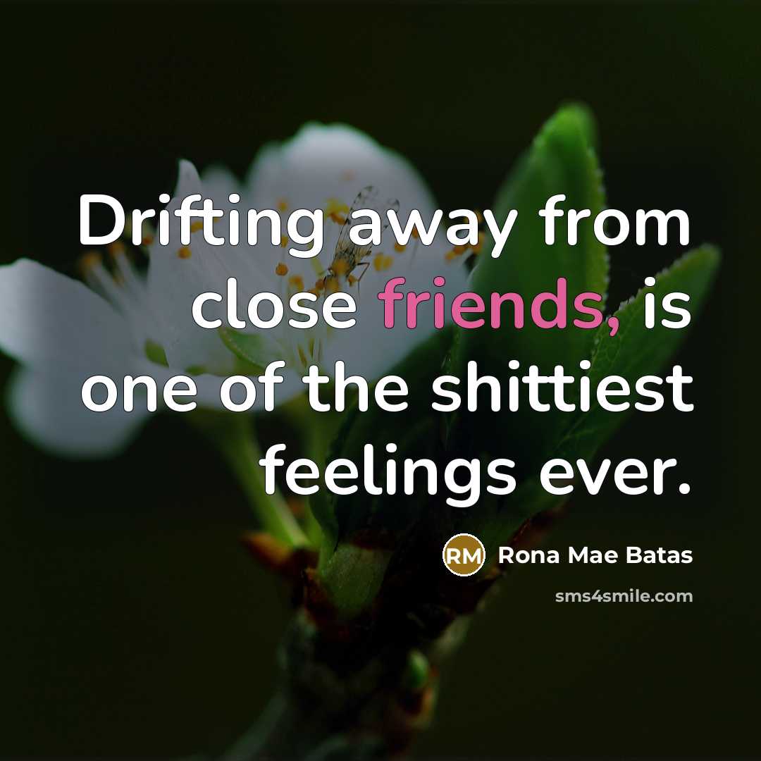 “Drifting away from close friends, is one of the shittiest feelings ever.” quote by Rona Mae Batas