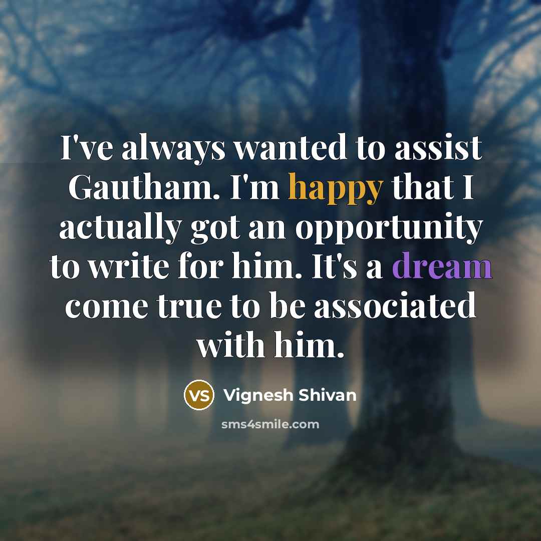 “I've always wanted to assist Gautham. I'm happy that I actually got an opportunity to write for him. It's a dream come true to be associated with him.” quote by Vignesh Shivan