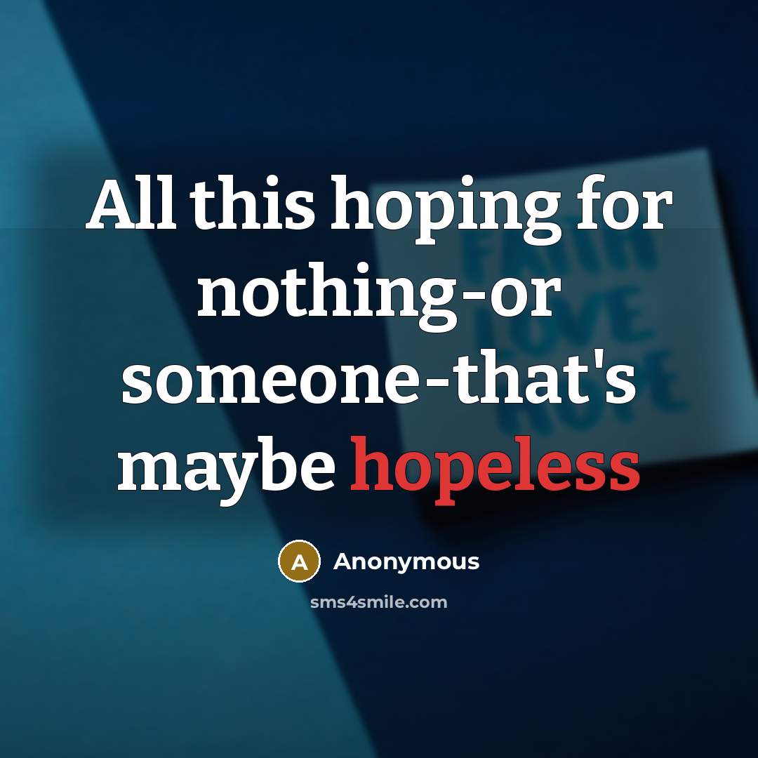 “All this hoping for nothing-or someone-that's maybe hopeless” quote by Anonymous