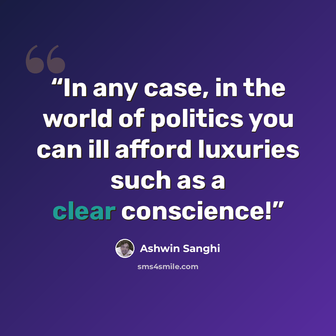 “In any case, in the world of politics you can ill afford luxuries such as a clear conscience!” quote by Ashwin Sanghi