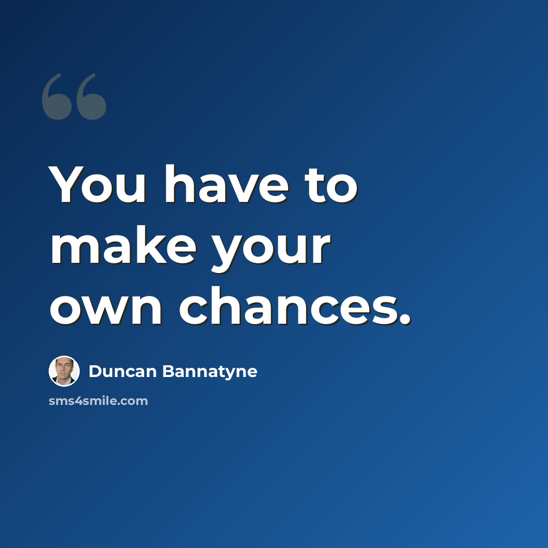 “You have to make your own chances.” quote by Duncan Bannatyne