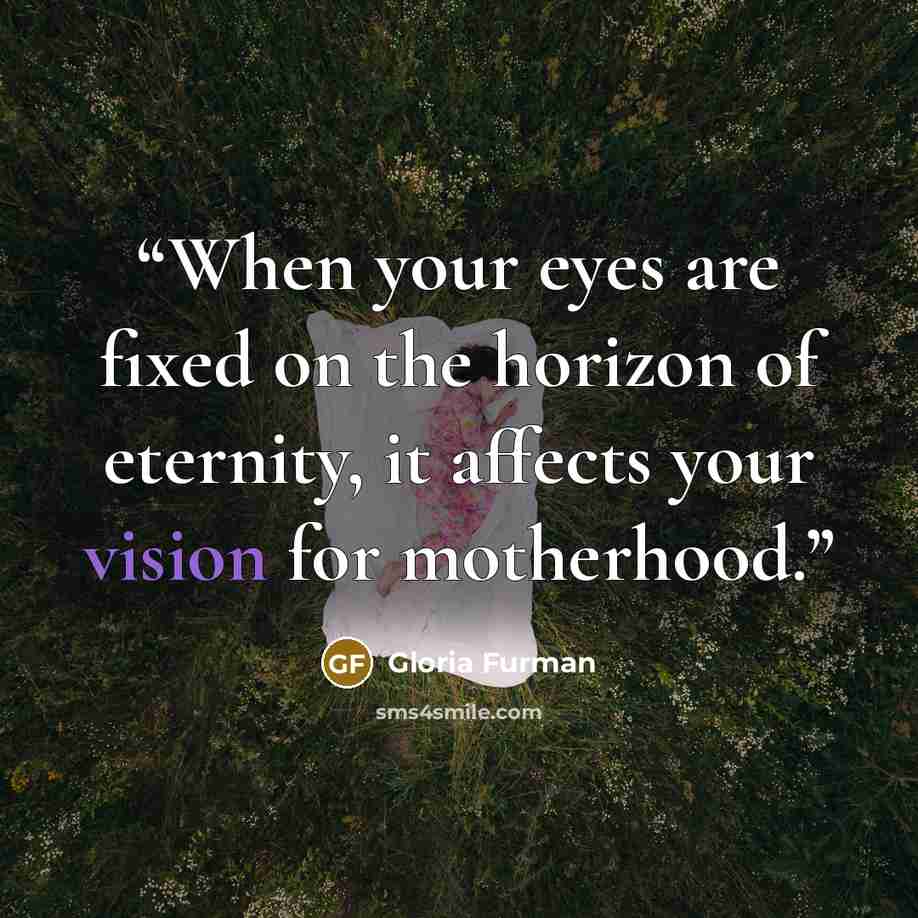 “When your eyes are fixed on the horizon of eternity, it affects your vision for motherhood.” quote by Gloria Furman