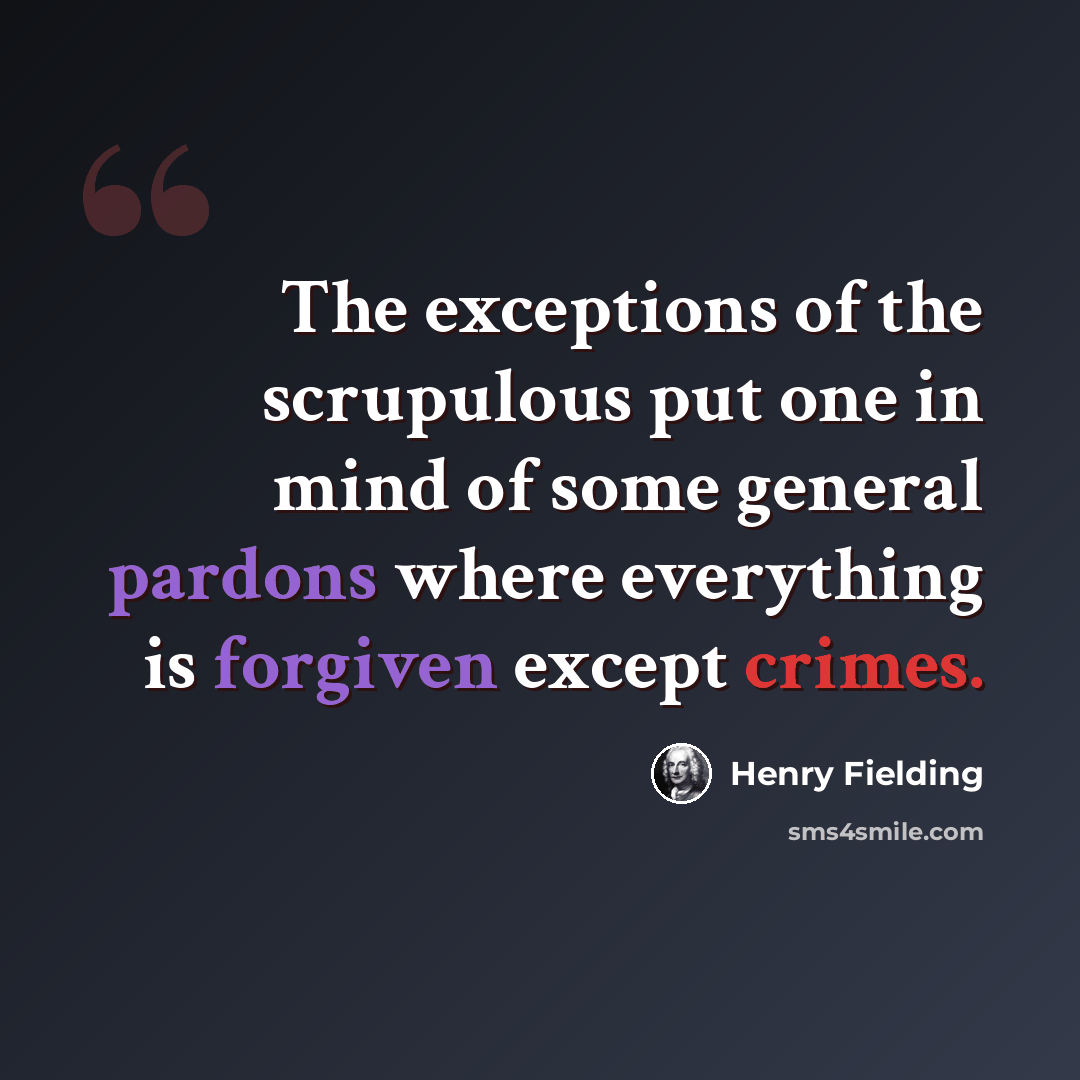 “The exceptions of the scrupulous put one in mind of some general pardons where everything is forgiven except crimes.” quote by Henry Fielding