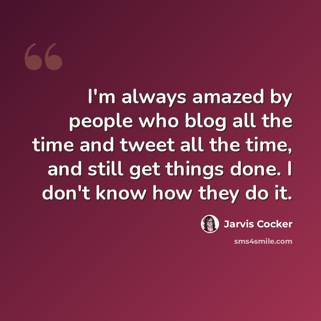 “I'm always amazed by people who blog all the time and tweet all the time, and still get things done. I don't know how they do it.” quote by Jarvis Cocker