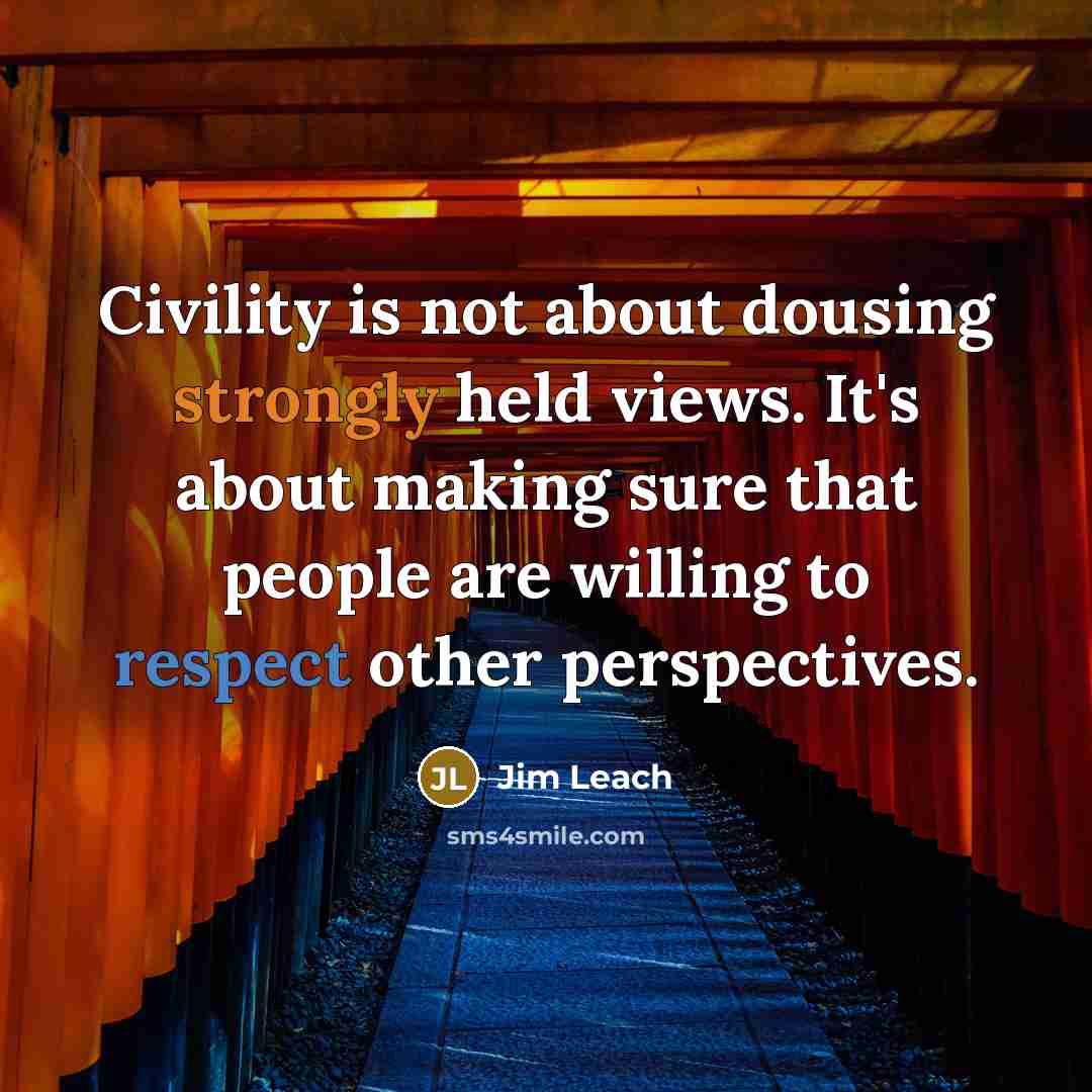 “Civility is not about dousing strongly held views. It's about making sure that people are willing to respect other perspectives.” quote by Jim Leach