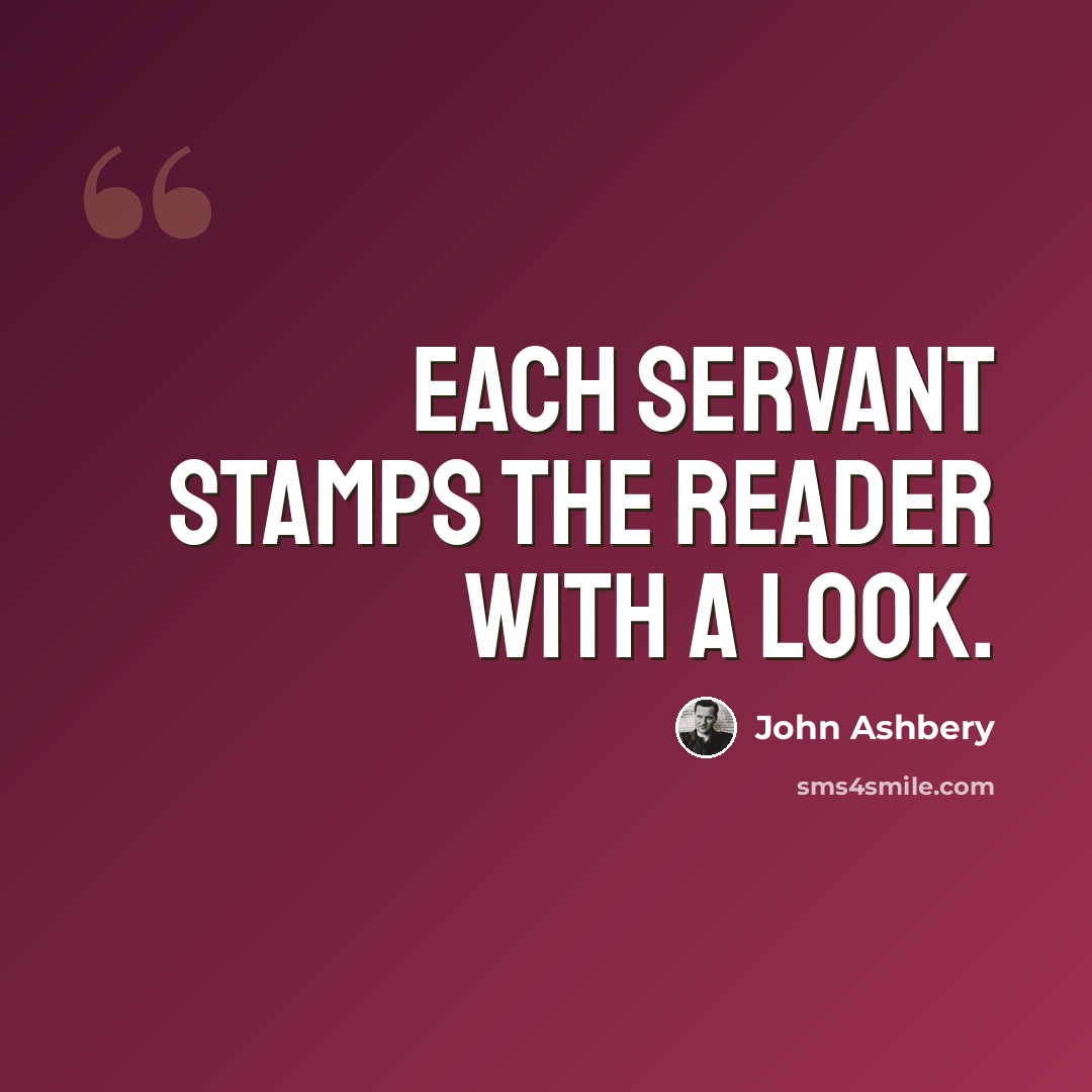 “Each servant stamps the reader with a look.” quote by John Ashbery