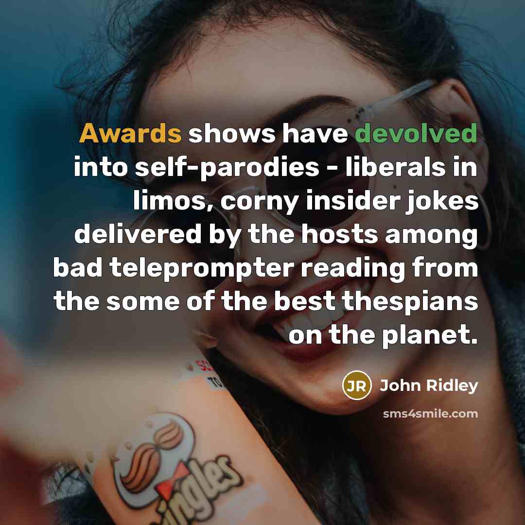 “Awards shows have devolved into self-parodies - liberals in limos, corny insider jokes delivered by the hosts among bad teleprompter reading from the some of the best thespians on the planet.” quote by John Ridley