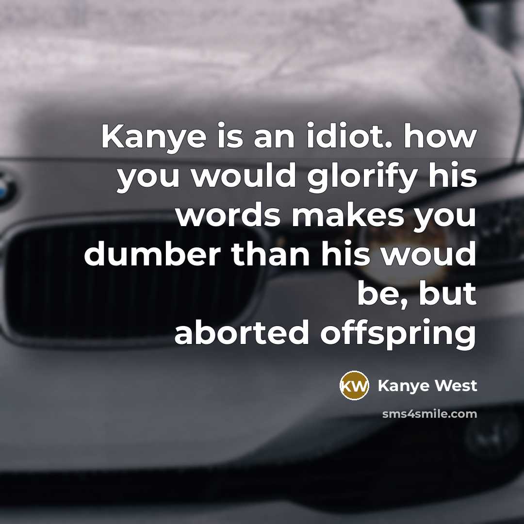 “Kanye is an idiot. how you would glorify his words makes you dumber than his woud be, but aborted offspring” quote by Kanye West