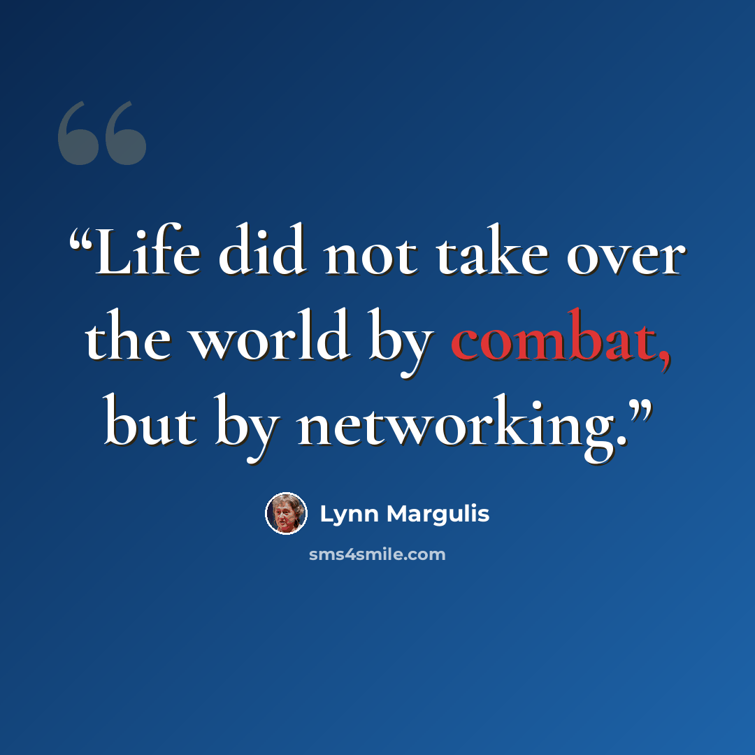 “Life did not take over the world by combat, but by networking.” quote by Lynn Margulis