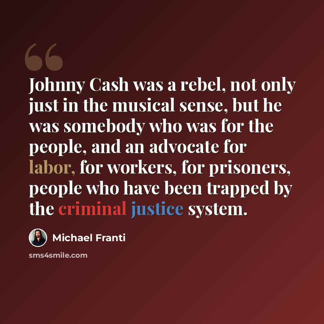 “Johnny Cash was a rebel, not only just in the musical sense, but he was somebody who was for the people, and an advocate for labor, for workers, for prisoners, people who have been trapped by the criminal justice system.” quote by Michael Franti