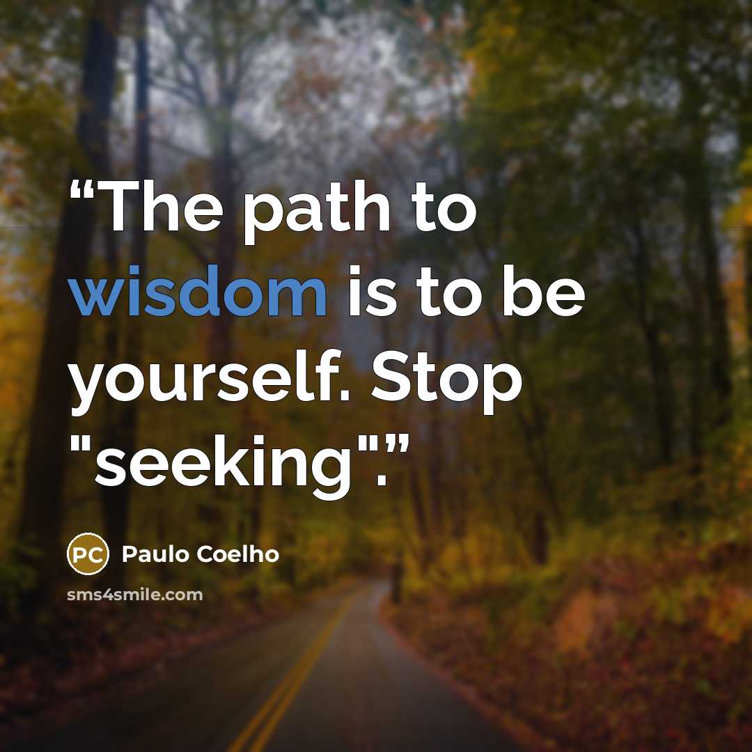 “The path to wisdom is to be yourself. Stop "seeking".” quote by Paulo Coelho