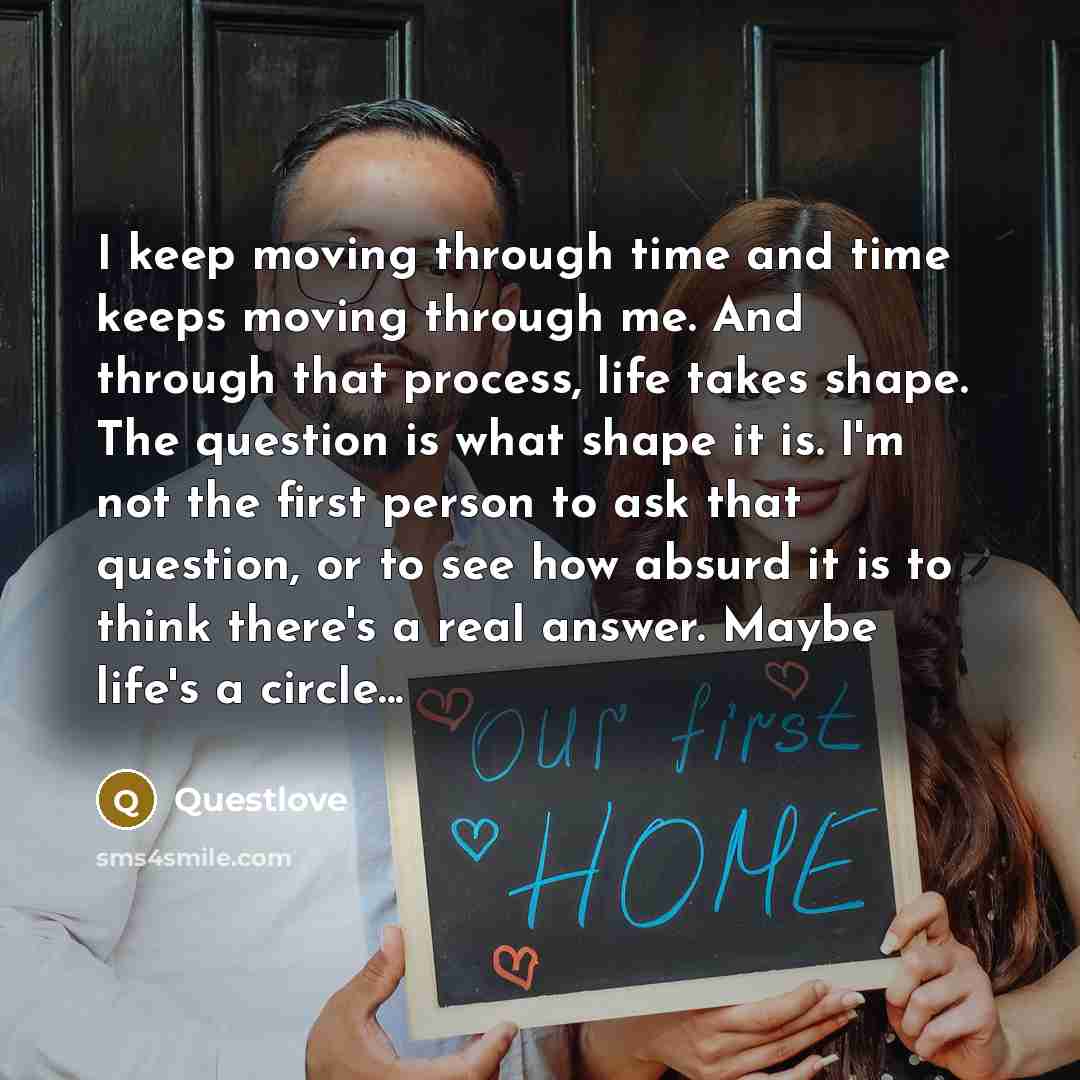 “I keep moving through time and time keeps moving through me. And through that process, life takes shape. The question is what shape it is. I'm not the first person to ask that question, or to see how absurd it is to think there's a real answer. Maybe life's a circle...” quote by Questlove
