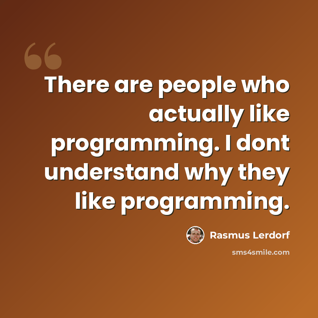 “There are people who actually like programming. I dont understand why they like programming.” quote by Rasmus Lerdorf