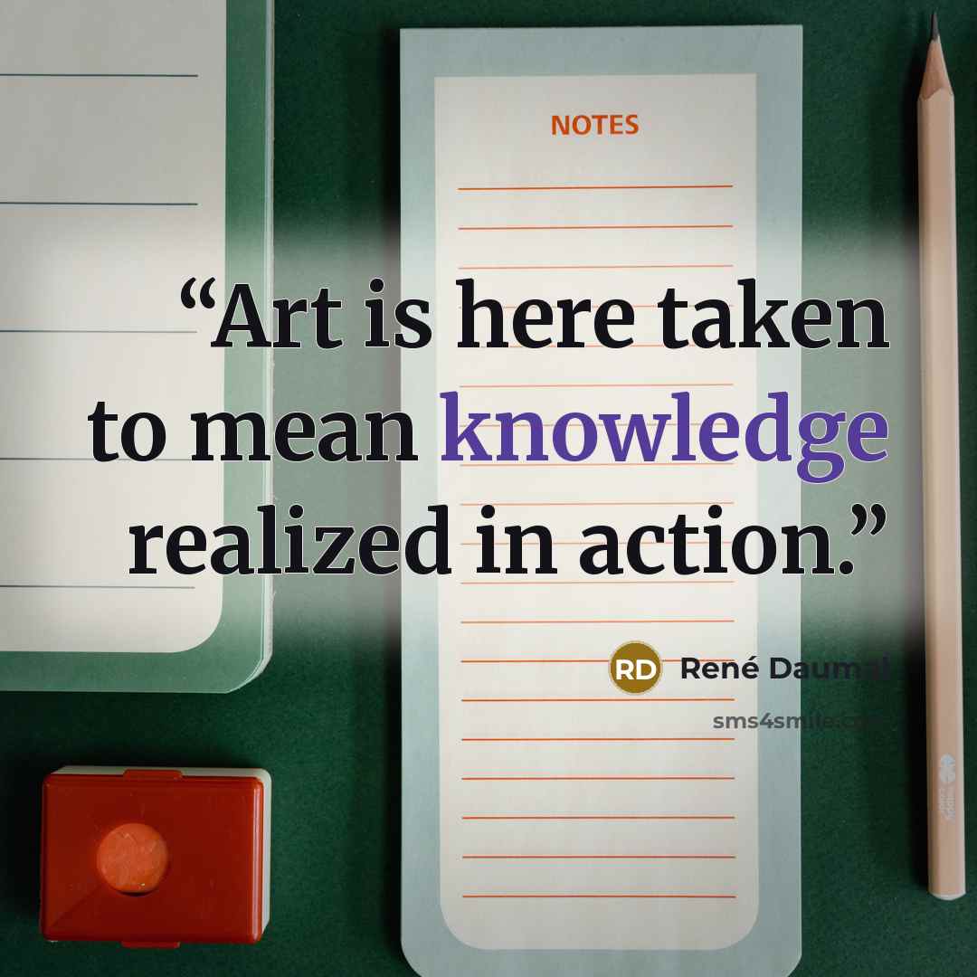 “Art is here taken to mean knowledge realized in action.” quote by René Daumal