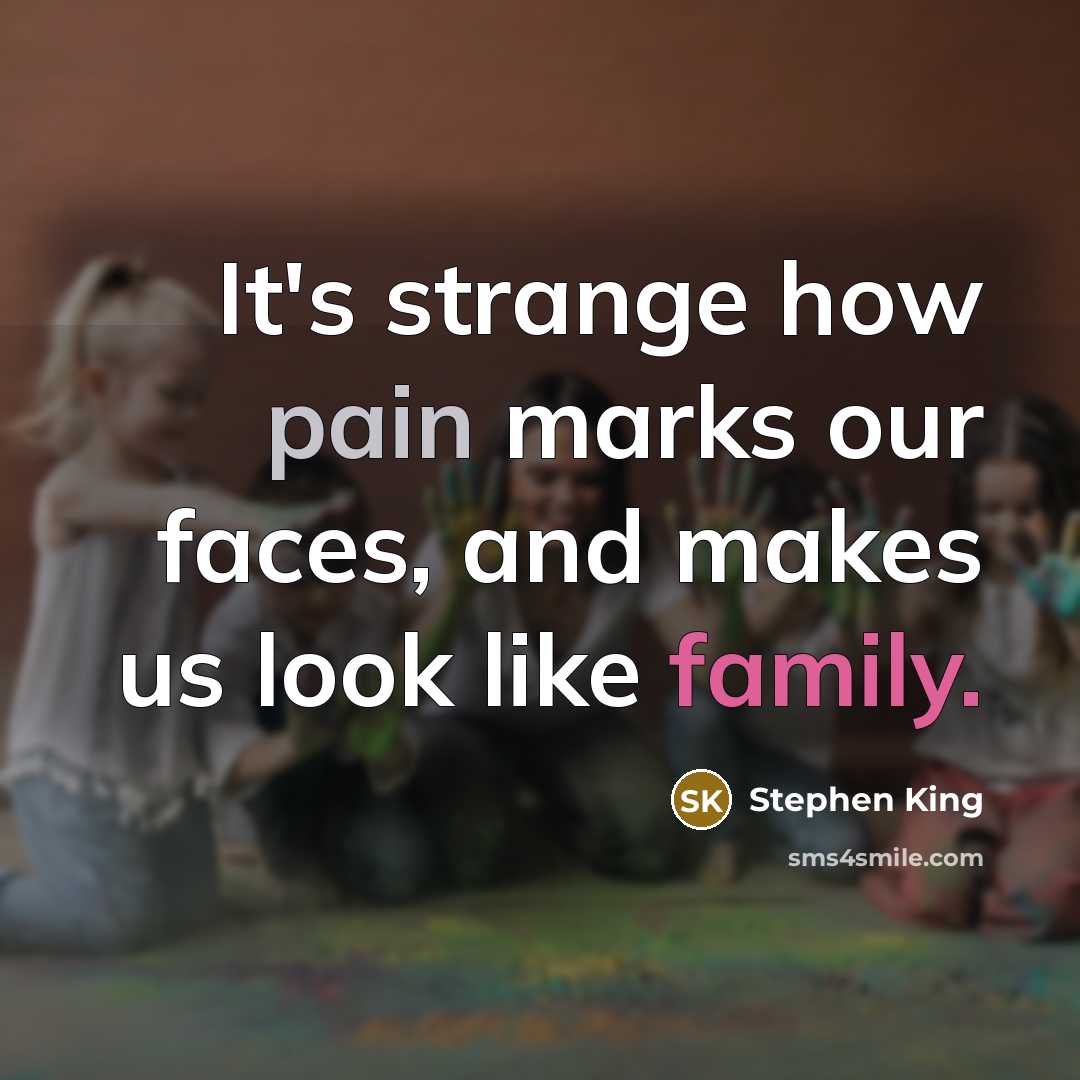 “It's strange how pain marks our faces, and makes us look like family.” quote by Stephen King
