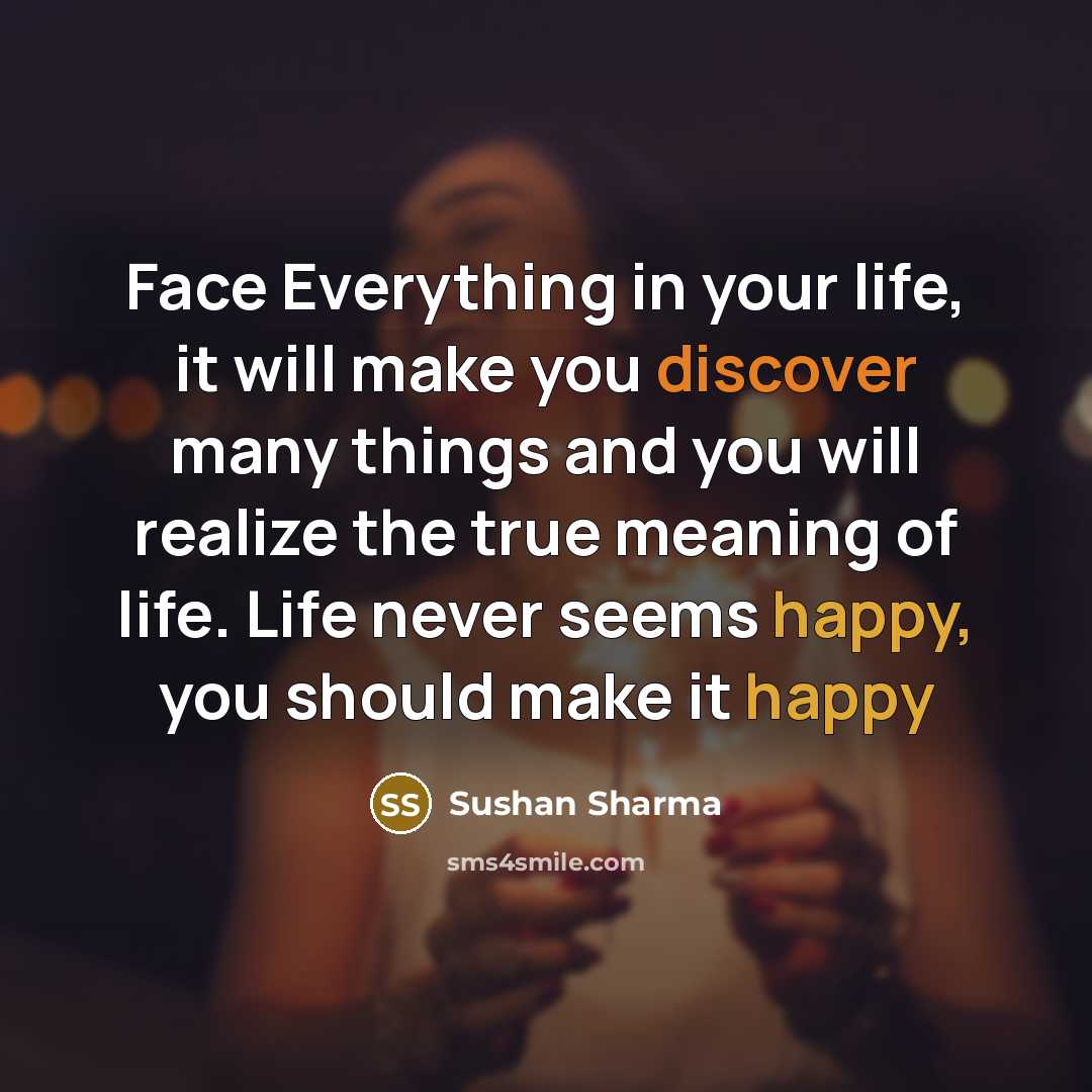 “Face Everything in your life, it will make you discover many things and you will realize the true meaning of life. Life never seems happy, you should make it happy” quote by Sushan Sharma