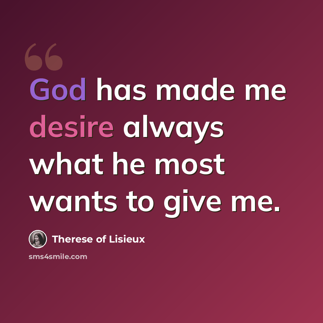 “God has made me desire always what he most wants to give me.” quote by Therese of Lisieux