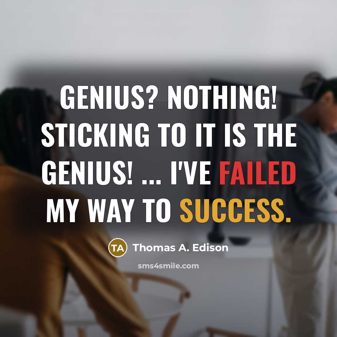 “Genius? Nothing! Sticking to it is the genius! ... I've failed my way to success.” quote by Thomas A. Edison