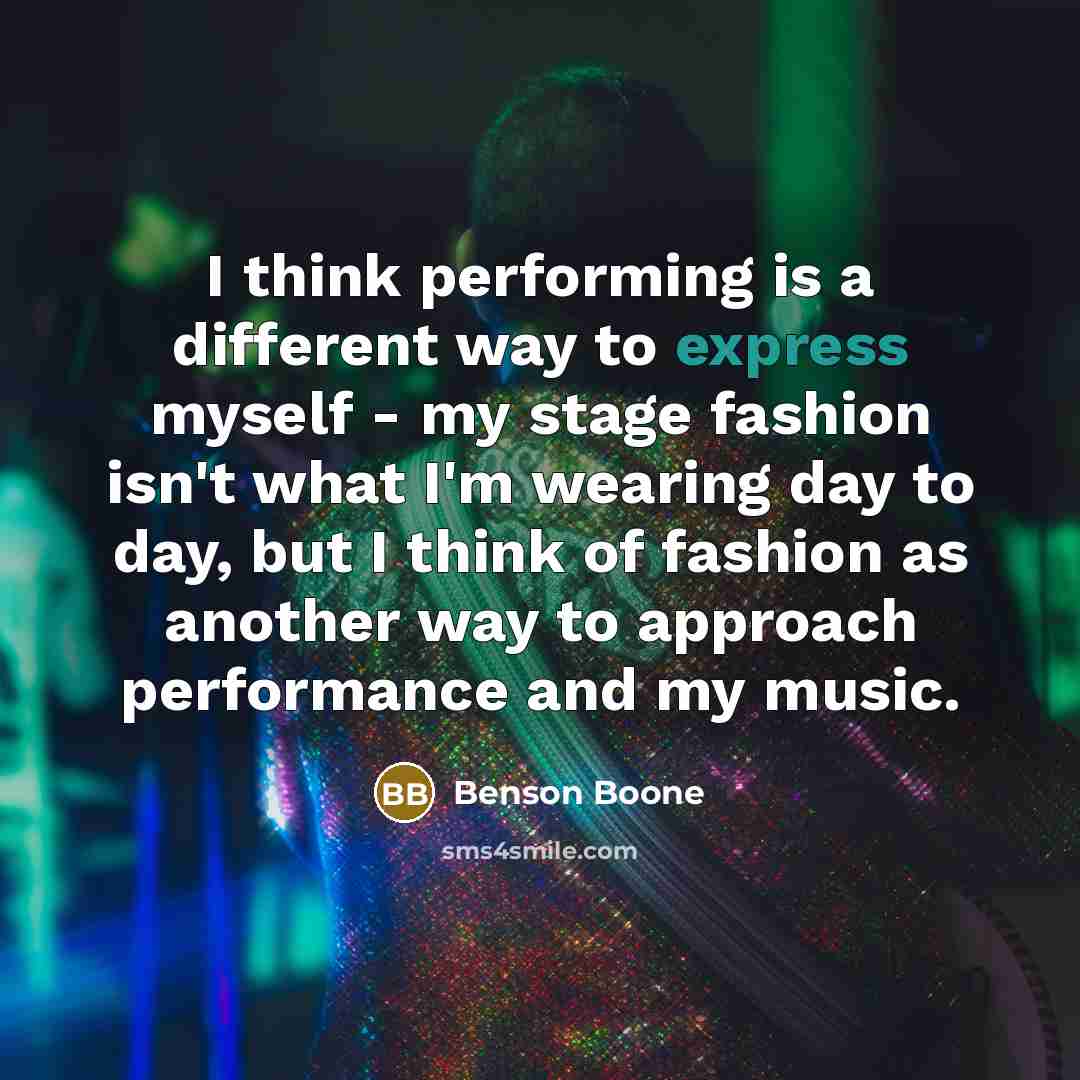 “I think performing is a different way to express myself - my stage fashion isn't what I'm wearing day to day, but I think of fashion as another way to approach performance and my music.” quote by Benson Boone