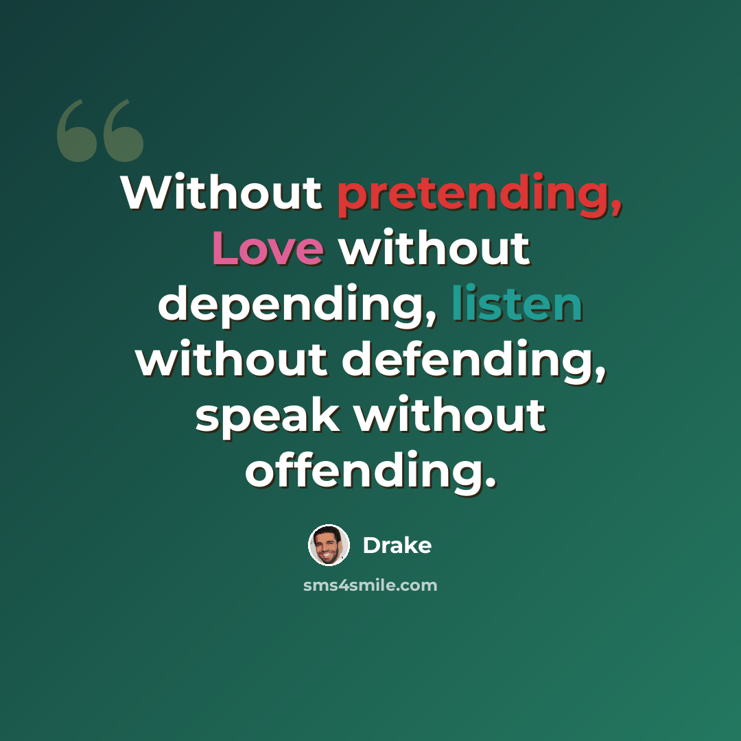 “Without pretending, Love without depending, listen without defending, speak without offending.” quote by Drake