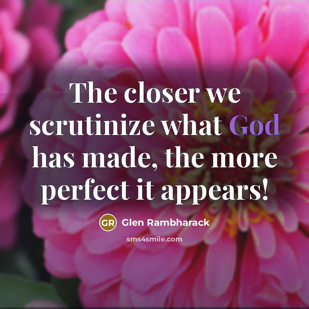 “The closer we scrutinize what God has made, the more perfect it appears!” quote by Glen Rambharack
