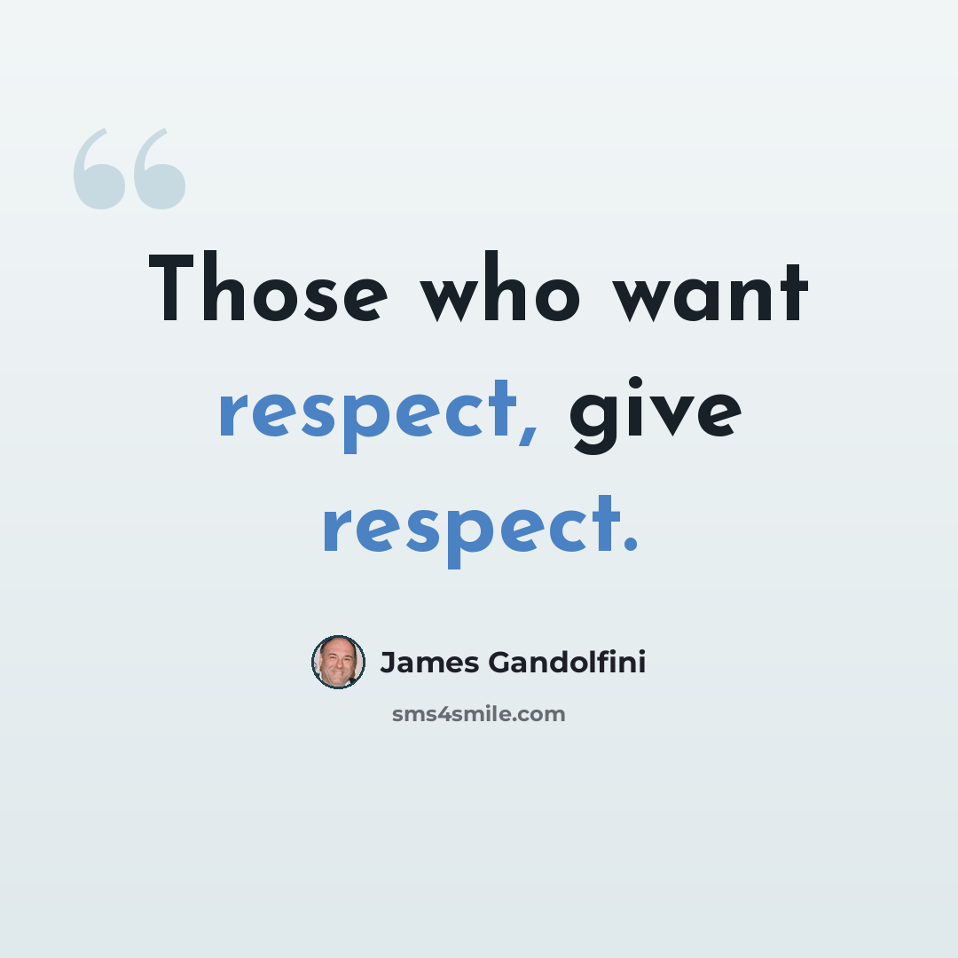 “Those who want respect, give respect.” quote by James Gandolfini