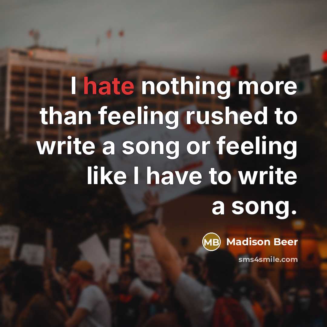 “I hate nothing more than feeling rushed to write a song or feeling like I have to write a song.” quote by Madison Beer