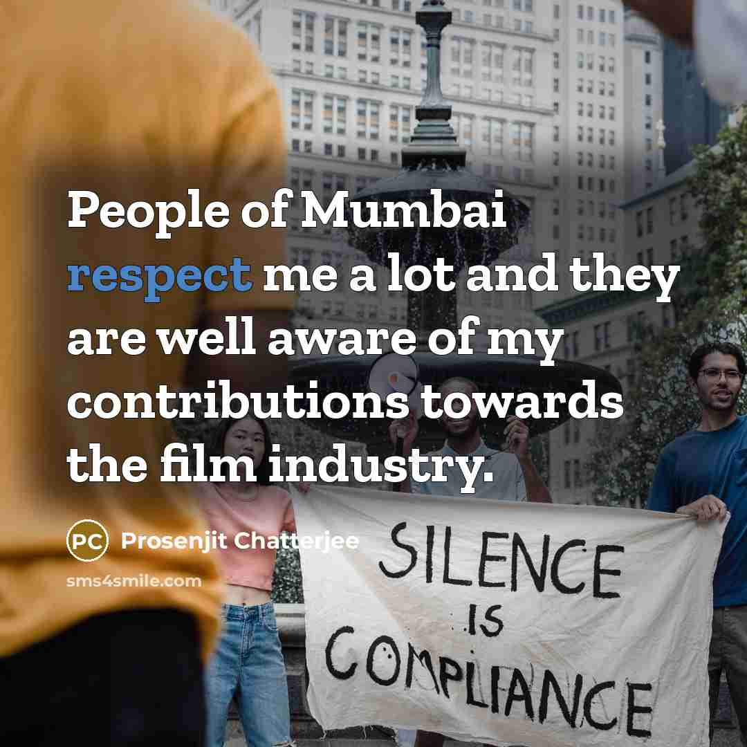 “People of Mumbai respect me a lot and they are well aware of my contributions towards the film industry.” quote by Prosenjit Chatterjee