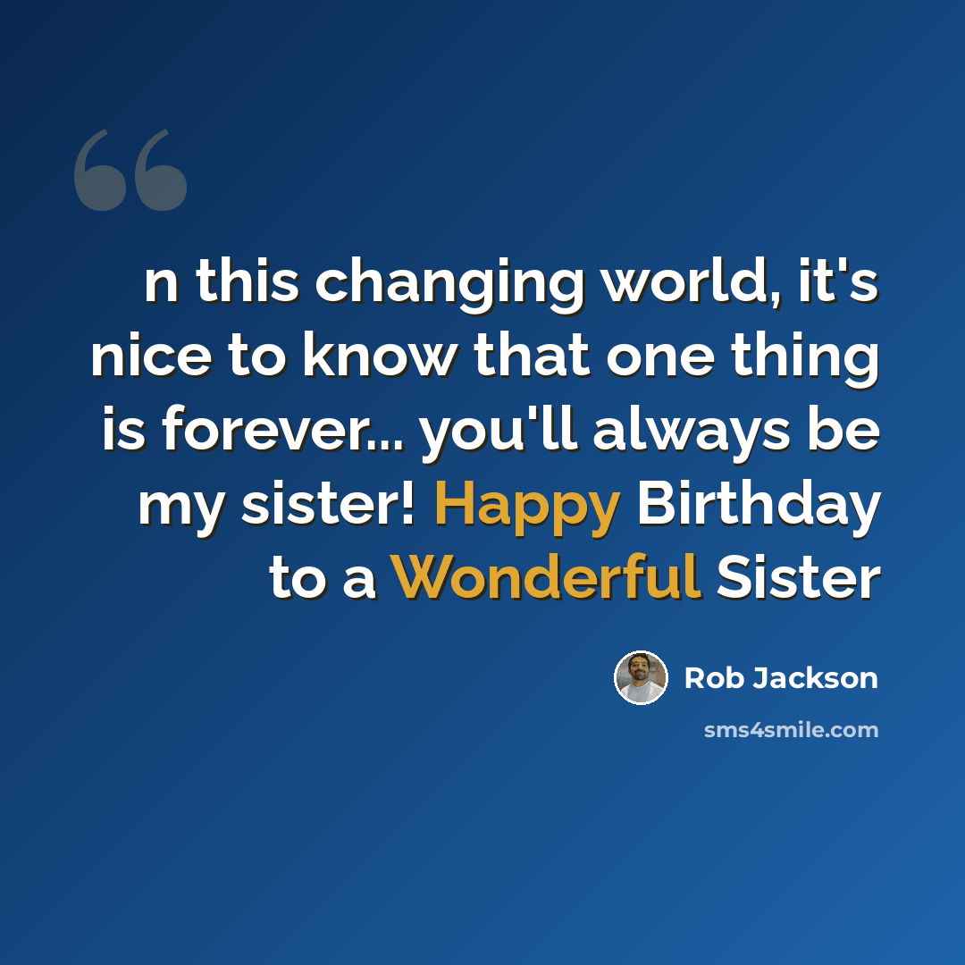 “n this changing world, it's nice to know that one thing is forever... you'll always be my sister! Happy Birthday to a Wonderful Sister” quote by Rob Jackson