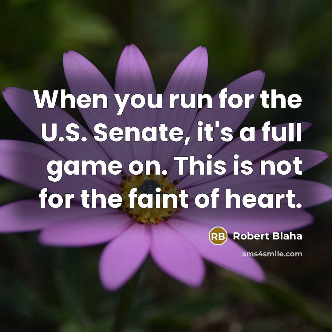 “When you run for the U.S. Senate, it's a full game on. This is not for the faint of heart.” quote by Robert Blaha