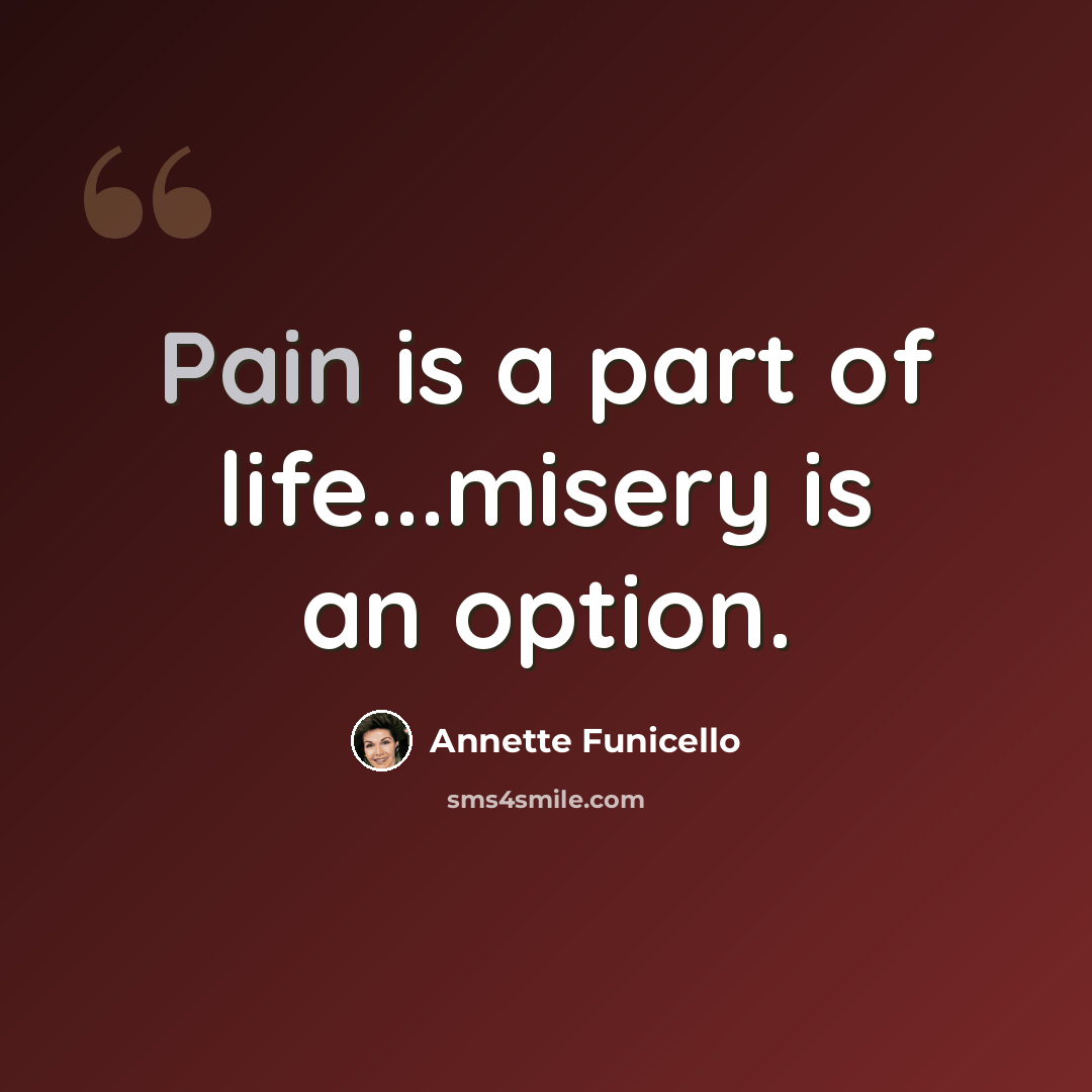 “Pain is a part of life...misery is an option.” quote by Annette Funicello