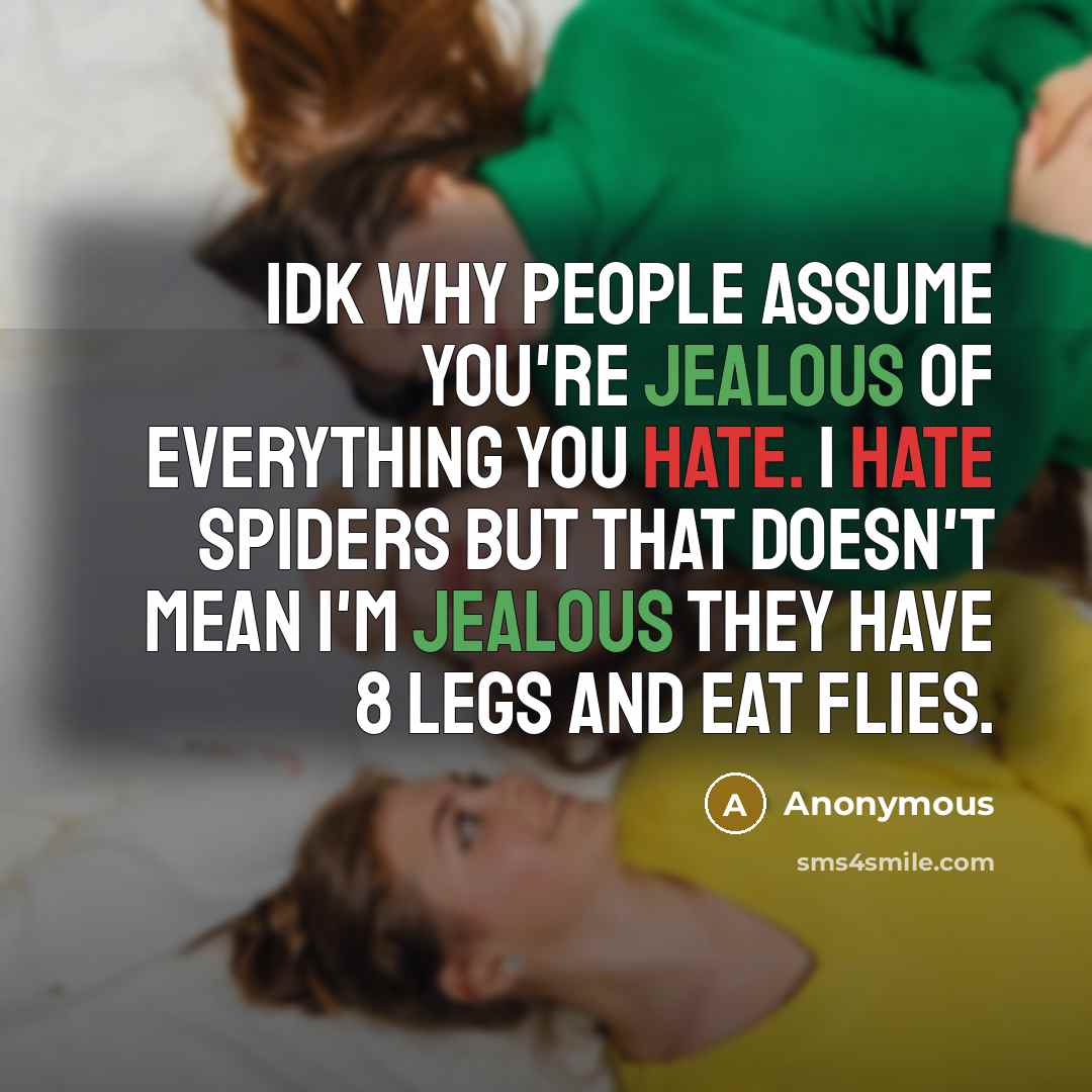 “Idk why people assume you're jealous of everything you hate. I hate spiders but that doesn't mean I'm jealous they have 8 legs and eat flies.” quote by Anonymous