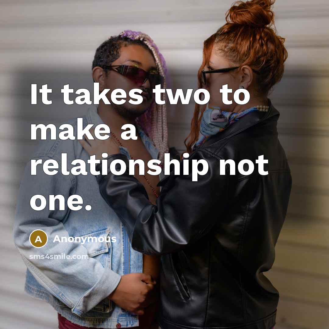 “It takes two to make a relationship not one.” quote by Anonymous