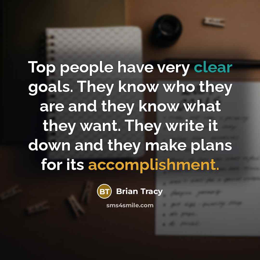 “Top people have very clear goals. They know who they are and they know what they want. They write it down and they make plans for its accomplishment.” quote by Brian Tracy