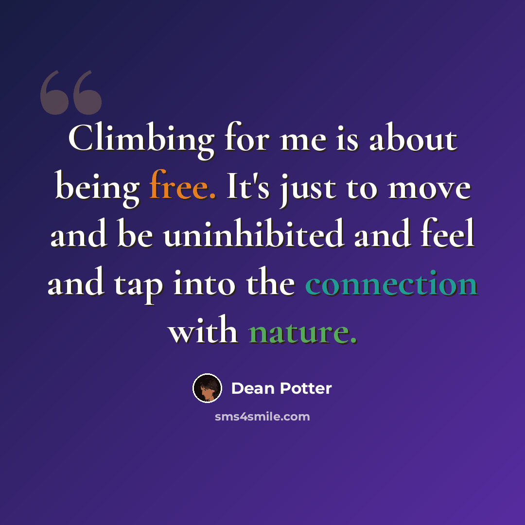 “Climbing for me is about being free. It's just to move and be uninhibited and feel and tap into the connection with nature.” quote by Dean Potter