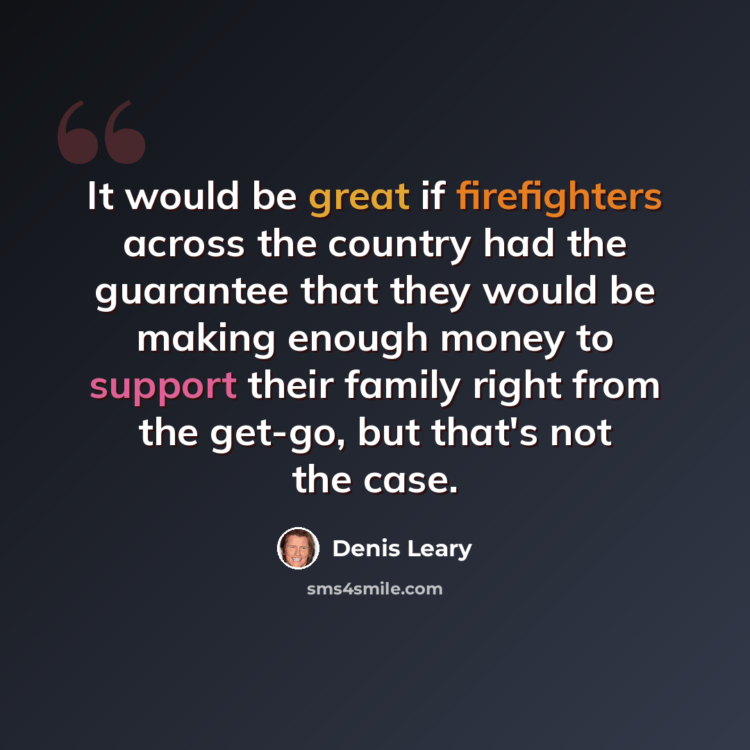 “It would be great if firefighters across the country had the guarantee that they would be making enough money to support their family right from the get-go, but that's not the case.” quote by Denis Leary
